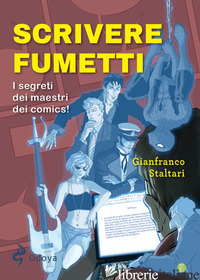 SCRIVERE FUMETTI. I SEGRETI DEI MAESTRI DEI COMICS! - STALTARI GIANFRANCO