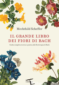 GRANDE LIBRO DEI FIORI DI BACH. GUIDA COMPLETA TEORICA E PRATICA ALLA FLORITERAP - SCHEFFER MECHTHILD