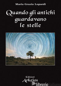 QUANDO GLI ANTICHI GUARDAVANO LE STELLE - LOPARDI MARIA GRAZIA