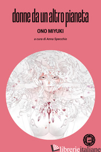 DONNE DA UN ALTRO PIANETA - ONO MIYUKI; SPECCHIO A. (CUR.)