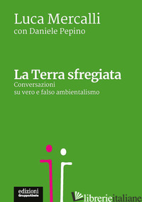 TERRA SFREGIATA. CONVERSAZIONI SU VERO E FALSO AMBIENTALISMO (LA) - MERCALLI LUCA; PEPINO DANIELE