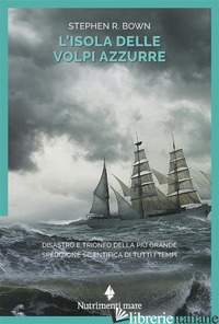 ISOLA DELLE VOLPI AZZURRE. DISASTRO E TRIONFO DELLA PIU' GRANDE SPEDIZIONE SCIEN - BOWN STEPHEN R.