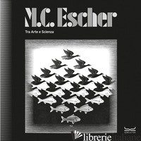 M.C. ESCHER. TRA ARTE E SCIENZA. CATALOGO DELLA MOSTRA (MILANO, 25 SETTEMBRE 202 - SALSI C. (CUR.); BRANCA P. (CUR.); BARTOCCI C. (CUR.)