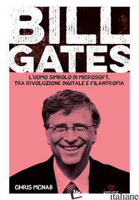 BILL GATES. L'UOMO SIMBOLO DI MICROSOFT, TRA RIVOLUZIONE DIGITALE E FILANTROPIA - MCNAB CHRIS