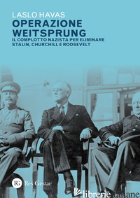 OPERAZIONE WEITSPRUNG. IL COMPLOTTO NAZISTA PER ELIMINARE STALIN, CHURCHILL E RO - HAVAS LASZLO