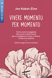 VIVERE MOMENTO PER MOMENTO. SCONFIGGERE LO STRESS, IL DOLORE, L'ANSIA E LA MALAT - KABAT-ZINN JON