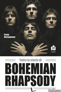 TUTTA LA STORIA DI BOHEMIAN RHAPSODY - BORGOGNONE PAOLO