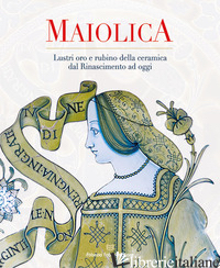 MAIOLICA. LUSTRI ORO E RUBINO DELLA CERAMICA DAL RINASCIMENTO AD OGGI - BUSTI G. (CUR.); COCCHI F. (CUR.)