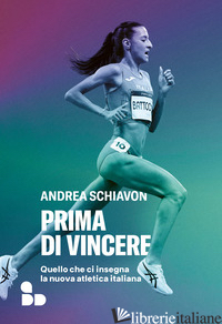 PRIMA DI VINCERE. QUELLO CHE CI INSEGNA LA NUOVA ATLETICA ITALIANA - SCHIAVON ANDREA