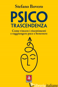 PSICOTRASCENDENZA. COME VINCERE I RISENTIMENTI E RAGGIUNGERE PACE E BENESSERE - BOVERO STEFANO