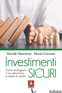 INVESTIMENTI SICURI. COME PROTEGGERE IL TUO PATRIMONIO E VIVERE DI RENDITA - MARCIANO DAVIDE; CARRANO MARIA