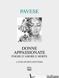 DONNE APPASSIONATE. POESIE D'AMORE E MORTE - PAVESE CESARE; TESIO G. (CUR.)