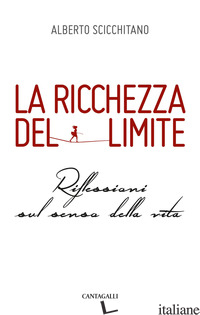 RICCHEZZA DEL LIMITE. RIFLESSIONI SUL SENSO DELLA VITA (LA) - SCICCHITANO ALBERTO