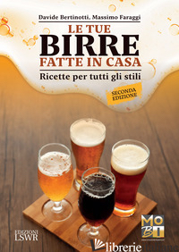 TUE BIRRE FATTE IN CASA. RICETTE PER TUTTI GLI STILI (LE) - BERTINOTTI DAVIDE; FARAGGI MASSIMO