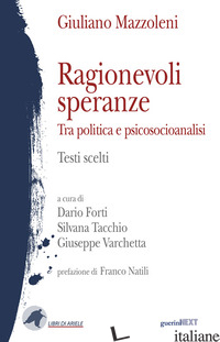 RAGIONEVOLI SPERANZE. TRA POLITICA E PSICOSOCIOANALISI. TESTI SCELTI - MAZZOLENI GIULIANO; FORTI D. (CUR.); TACCHIO S. (CUR.); VARCHETTA G. (CUR.)