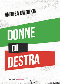 DONNE DI DESTRA. LA POLITICA DELLE DONNE ADDOMESTICATE - DWORKIN ANDREA; ARCARA S. (CUR.); ARDILLI D. (CUR.)