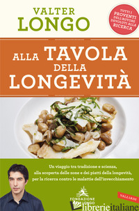 ALLA TAVOLA DELLA LONGEVITA'. UN VIAGGIO TRA TRADIZIONE E SCIENZA ALLA SCOPERTA  - LONGO VALTER