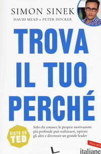 TROVA IL TUO PERCHE'. SOLO CHI CONOSCE LE PROPRIE MOTIVAZIONI PIU' PROFONDE PUO' - SINEK SIMON; MEAD DAVID; DOCKER PETER
