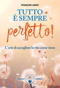 TUTTO E' SEMPRE PERFETTO! L'ARTE DI ACCOGLIERE LA VITA COME VIENE - LEMAY FRANCOIS