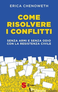 COME RISOLVERE I CONFLITTI. SENZA ARMI E SENZA ODIO CON LA RESISTENZA CIVILE - CHENOWETH ERICA; DOGLIOTTI A. (CUR.)