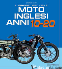 GRANDE LIBRO DELLE MOTO INGLESI. ANNI 10-20 (IL) - SARTI GIORGIO