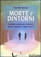 MORTE E DINTORNI. CONSIGLI PRATICI PER EVOLVERSI, PRIMA, DURANTE E DOPO L'ORA X - RUSTICI FIORELLA