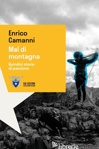 MAL DI MONTAGNA. QUINDICI STORIE DI PASSIONE - CAMANNI ENRICO