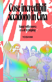 COSE INCREDIBILI ACCADONO IN CINA. SAGGI SULLA NUOVA ERA DI XI JINPING - YOSHIMI