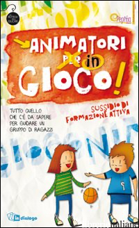 ANIMATORI IN GIOCO. SUSSIDIO DI FORMAZIONE ATTIVA. TUTTO QUELLO CHE C'E' DA SAPE - COOPERATIVA SOCIALE ONLUS PEPITA (CUR.)