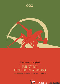 ERETICI DEL SOCIALISMO. I SINDACALISTI RIVOLUZIONARI IN ITALIA - MALGIERI GENNARO