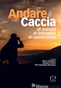 ANDARE A CACCIA DI ANIMALI, DI IMMAGINI, DI CONOSCENZE - GIORDANO O. (CUR.); FICETTO G. (CUR.); MENEGUZ P. G. (CUR.)