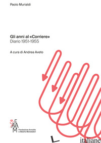 ANNI AL «CORRIERE». DIARIO 1951-1955 (GLI) - MURIALDI PAOLO; AVETO A. (CUR.)