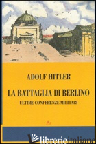 BATTAGLIA DI BERLINO. ULTIME CONFERENZE MILITARI (LA) - HITLER ADOLF; ROMUALDI A. (CUR.)