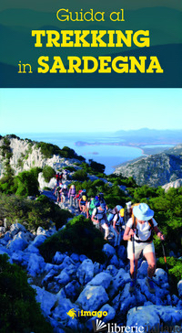 GUIDA AL TREKKING IN SARDEGNA. LE ESCURSIONI E I SITI PIU' SUGGESTIVI - 
