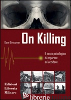 ON KILLING. IL COSTO PSICOLOGICO DI IMPARARE AD UCCIDERE - GROSSMAN DAVE; CERINO BADONE G. (CUR.); PIROCCHI A. L. (CUR.)