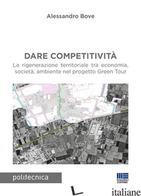 DARE COMPETITIVITA'. LA RIGENERAZIONE TERRITORIALE TRA ECONOMIA, SOCIETA', AMBIE - BOVE ALESSANDRO