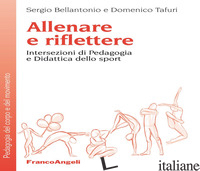 ALLENARE E RIFLETTERE. INTERSEZIONI DI PEDAGOGIA E DIDATTICA DELLO SPORT - BELLANTONIO SERGIO; TAFURI DOMENICO