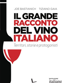 GRANDE RACCONTO DEL VINO ITALIANO. TERRITORI, STORIE E PROTAGONISTI (IL) - BASTIANICH JOE; GAIA TIZIANO