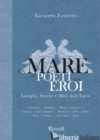 MARE DI POETI E DI EROI. LUOGHI, STORIE E MITI DELL'EGEO. EDIZ. A COLORI (UN) - ZANETTO GIUSEPPE