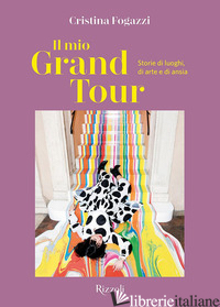 MIO GRAND TOUR. STORIE DI LUOGHI, DI ARTE E DI ANSIA (IL) - FOGAZZI CRISTINA