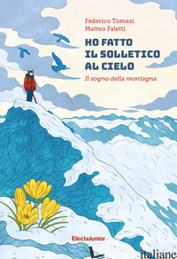HO FATTO IL SOLLETICO AL CIELO. IL SOGNO DELLA MONTAGNA - TOMASI FEDERICO; FALETTI MATTEO
