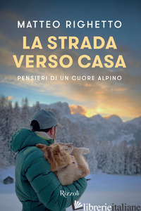STRADA VERSO CASA. PENSIERI DI UN CUORE ALPINO (LA) - RIGHETTO MATTEO