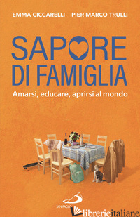 SAPORE DI FAMIGLIA. AMARSI, EDUCARE, APRIRSI AL MONDO - CICCARELLI EMMA; TRULLI PIER MARCO