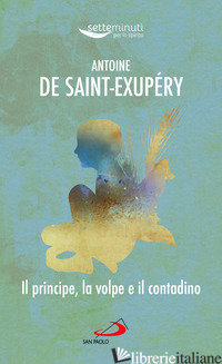 PRINCIPE, LA VOLPE E IL CONTADINO (IL) - SAINT-EXUPERY ANTOINE DE