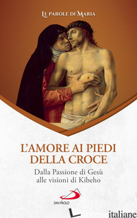 AMORE AI PIEDI DELLA CROCE. DALLA PASSIONE DI GESU' ALLE VISIONI DI KIBEHO (L') - 