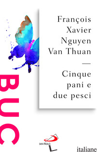 CINQUE PANI E DUE PESCI. DALLA SOFFERENZA DEL CARCERE UNA GIOIOSA TESTIMONIANZA  - NGUYEN VAN THUAN FRANCOIS-XAVIER