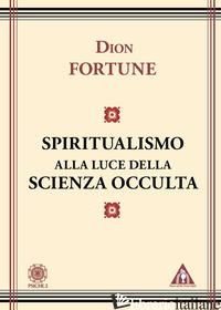 SPIRITUALISMO ALLA LUCE DELLA SCIENZA OCCULTA (LO) - DION FORTUNE; PEPE S. (CUR.)