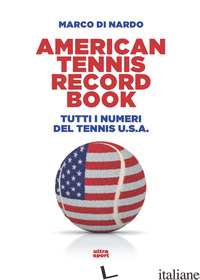 AMERICAN TENNIS RECORD BOOK. TUTTI I NUMERI DEL TENNIS U.S.A. - DI NARDO MARCO