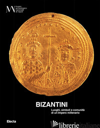 BIZANTINI. LUOGHI, SIMBOLI E COMUNITA' DI UN IMPERO MILLENARIO. EDIZ. ILLUSTRATA - MARAZZI F. (CUR.)
