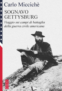 SOGNAVO GETTYSBURG. VIAGGIO SUI CAMPI DI BATTAGLIA DELLA GUERRA CIVILE AMERICANA - MICCICHE' CARLO
